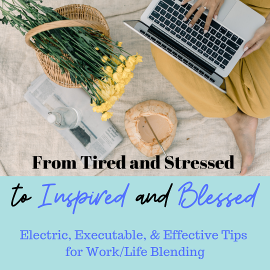 FROM TIRED AND STRESSED TO INSPIRED AND BLESSED